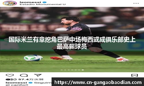 国际米兰有意挖角巴萨中场梅西或成俱乐部史上最高薪球员