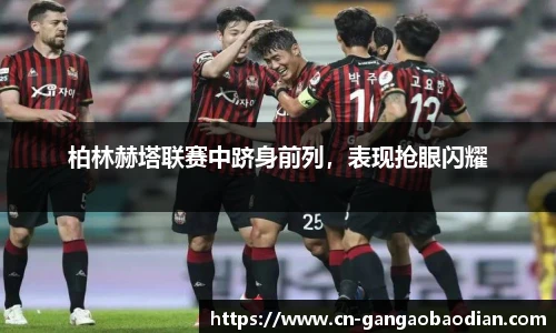 柏林赫塔联赛中跻身前列，表现抢眼闪耀