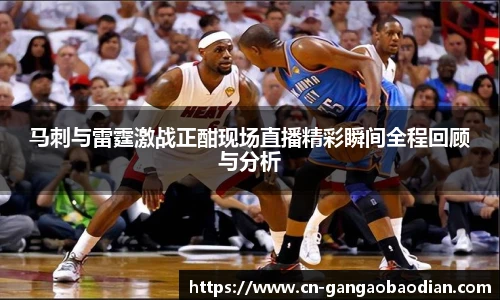 马刺与雷霆激战正酣现场直播精彩瞬间全程回顾与分析