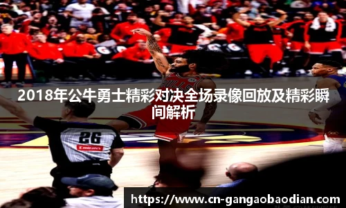 2018年公牛勇士精彩对决全场录像回放及精彩瞬间解析