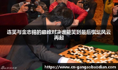 连笑与金志锡的巅峰对决谁能笑到最后棋坛风云再起